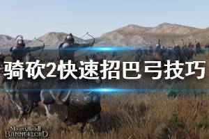 《骑马与砍杀2》怎么招巴弓 快速招巴弓技巧分享