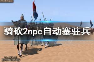 《骑马与砍杀2》npc自动塞驻兵怎么办 npc自动塞驻兵解决方法一览