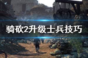 《骑马与砍杀2》升级士兵有什么技巧 升级士兵技巧分享