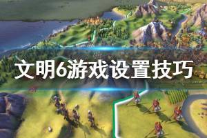 《文明6》游戏怎么设置 游戏设置技巧分享