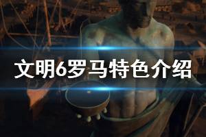 《文明6》罗马厉害吗 罗马势力特色介绍