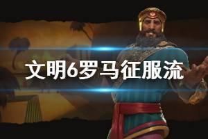《文明6》罗马怎么玩 罗马征服流玩法介绍