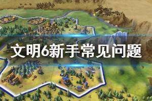 《文明6》开局怎么坐城 新手常见问题解答