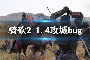《骑马与砍杀2》1.4攻城有什么bug 1.4攻城bug介绍
