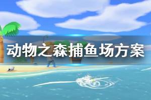 《集合啦动物森友会》捕鱼场怎么打造 实用捕鱼场方案介绍
