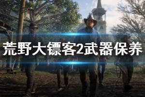《荒野大镖客2》武器怎么保养 武器保养方法介绍