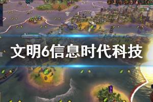 《文明6》信息时代科技有哪些 信息时代科技效果说明