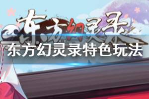 《东方幻灵录》好玩吗 游戏特色玩法介绍