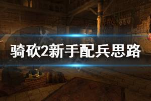《骑马与砍杀2》怎么配兵 新手配兵思路分享