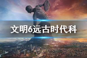 《文明6》远古时代科技有哪些 远古时代科技效果介绍