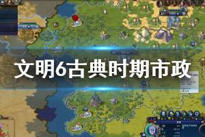 《文明6》古典时期市政有什么作用 古典时期市政解锁条件说明