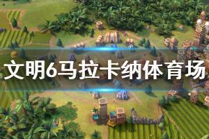 《文明6》马拉卡纳体育场建造条件是什么 马拉卡纳体育场属性介绍