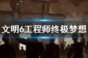 《文明6》工程师的终极梦想怎么玩 工程师的终极梦想玩法推荐