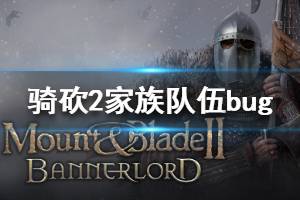 《骑马与砍杀2》家族队伍bug是什么 家族队伍bug介绍