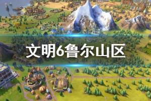 《文明6》鲁尔山区属性效果介绍 鲁尔山区建造条件说明