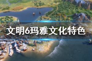 《文明6》玛雅文化厉害吗 玛雅文化特色能力介绍