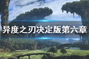 《异度之刃决定版》第六章图文流程说明 第六章剧情攻略介绍