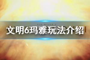 《文明6》玛雅怎么玩 玛雅文化玩法分享