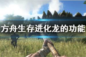 《方舟生存进化》哪些龙必备 各种龙的功能介绍
