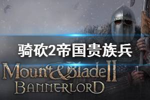 《骑马与砍杀2》帝国贵族兵怎么刷 帝国贵族兵刷法介绍