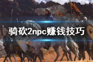 《骑马与砍杀2》npc怎么赚钱 卖npc装备赚钱方法介绍