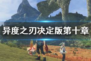 《异度之刃决定版》第十章剧情怎么玩 第十章流程推荐