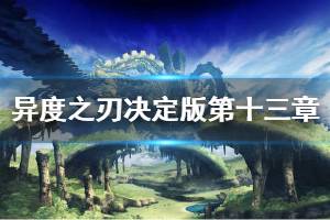《异度之刃决定版》第十三章怎么过 第十三章图文流程说明