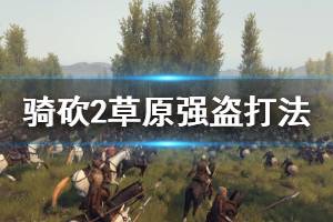 《骑马与砍杀2》草原强盗怎么打 草原强盗打法介绍