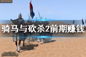 《骑马与砍杀2》前期怎么赚钱 前期赚钱方法推荐