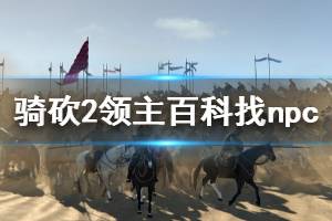 《骑马与砍杀2》怎么用百科找npc 百科找npc技巧分享