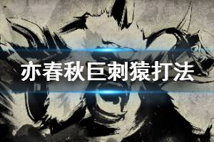 《亦春秋》巨刺猿怎么打？boss巨刺猿打法攻略