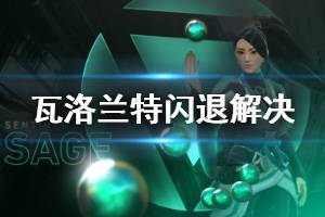 《无畏契约》连接错误怎么办 valorant闪退解决方法分享