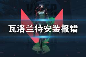 《无畏契约》unanle to install报错怎么办 无法安装报错解决方法分享