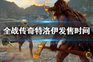 《全面战争传奇特洛伊》什么时候出？发售时间及演示一览