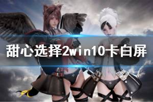 《甜心选择2》win10卡白屏怎么办 win10系统卡白屏解决方法介绍