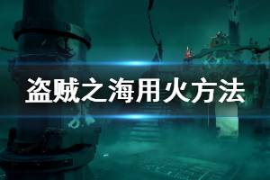 《盗贼之海》怎么用火 游戏用火方法作用介绍