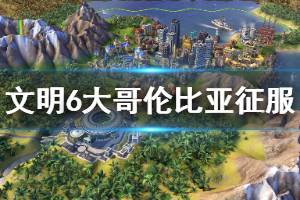 《文明6》大哥伦比亚怎么征服？大哥伦比亚百T征服玩法思路