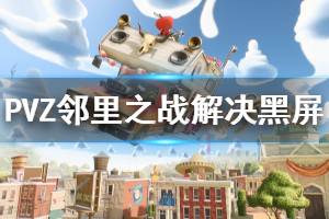 《植物大战僵尸邻里之战》黑屏怎么办 黑屏进不去解决办法介绍