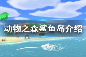 《集合啦动物森友会》鲨鱼岛怎么样 鲨鱼岛情况介绍