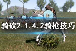 《骑马与砍杀2》1.4.2骑枪怎么玩 1.4.2骑枪技巧分享