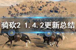《骑马与砍杀2》1.4.2更新内容总结 1.4.2主要更新了什么