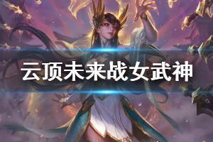 《云顶之弈》未来战女武神阵容怎么搭配 未来战女武神玩法技巧介绍