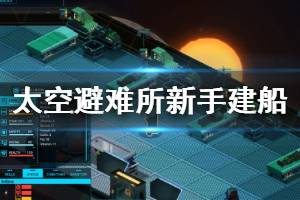 《太空避风港》新手建船技巧分享 新手建船要注意什么？