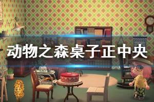 《集合啦动物森友会》物品怎么放在桌子正中间 物品正中间摆放技巧介绍