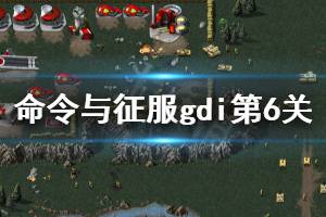 《命令与征服重制版》gdi第6关怎么打 gdi第6关玩法一览