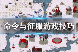 《命令与征服重制版》游戏技巧分享 游戏有什么技巧