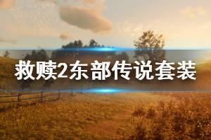 《荒野大镖客2》东部传说套装效果是什么 东部传说套装效果介