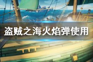 《盗贼之海》火焰弹有什么用 火焰弹使用技巧分享