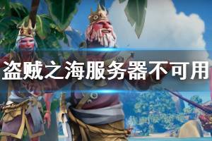 《盗贼之海》服务器不可用怎么办 服务器不可用解决办法介绍