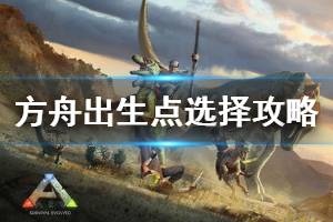 《方舟生存进化》出生点选哪里 出生点选择攻略